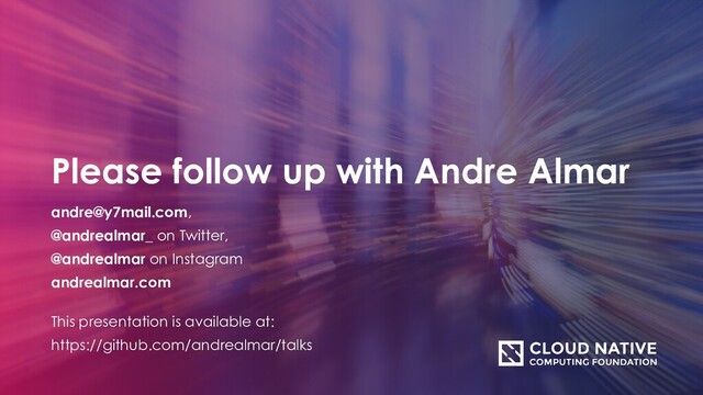 Please follow up with Andre Almar
andre@y7mail.com,
@andrealmar_ on Twitter,
@andrealmar on Instagram
andrealmar.com
This presentation is available at:
https://github.com/andrealmar/talks
