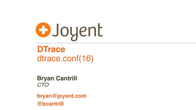 DTrace
dtrace.conf(16)
CTO
bryan@joyent.com
Bryan Cantrill
@bcantrill
