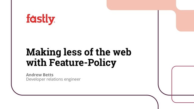 1
©2019
Making less of the web
with Feature-Policy
Andrew Betts
Developer relations engineer
