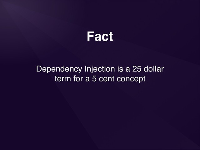 Fact
Dependency Injection is a 25 dollar
term for a 5 cent concept

