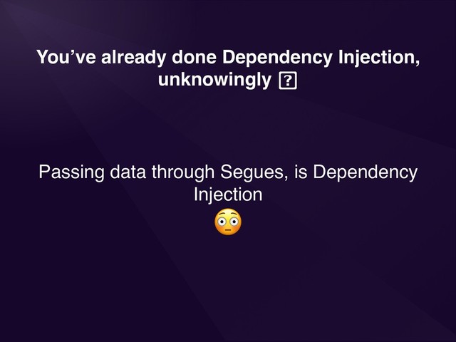 You’ve already done Dependency Injection,
unknowingly
Passing data through Segues, is Dependency
Injection


