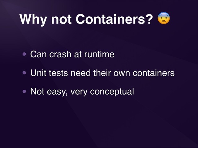 3
Why not Containers? 
• Can crash at runtime
• Unit tests need their own containers
• Not easy, very conceptual
