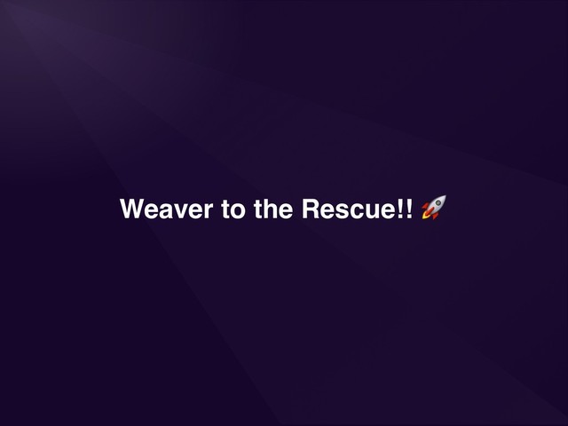 Weaver to the Rescue!! 
