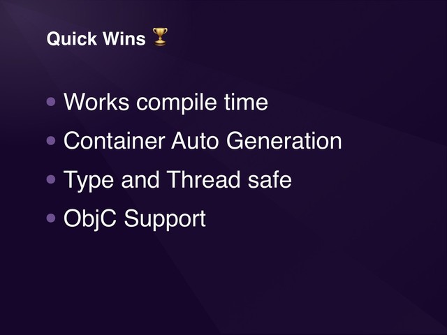 Quick Wins 
•Works compile time
•Container Auto Generation
•Type and Thread safe
•ObjC Support
