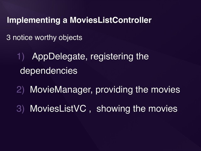 Implementing a MoviesListController
3 notice worthy objects
1) AppDelegate, registering the
dependencies
2) MovieManager, providing the movies
3) MoviesListVC , showing the movies
