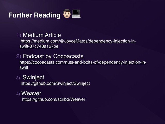 Further Reading
.
1) Medium Article  
https://medium.com/@JoyceMatos/dependency-injection-in-
swift-87c748a167be
2) Podcast by Cocoacasts  
https://cocoacasts.com/nuts-and-bolts-of-dependency-injection-in-
swift
3) Swinject 
https://github.com/Swinject/Swinject
4) Weaver  
https://github.com/scribd/Weaver
