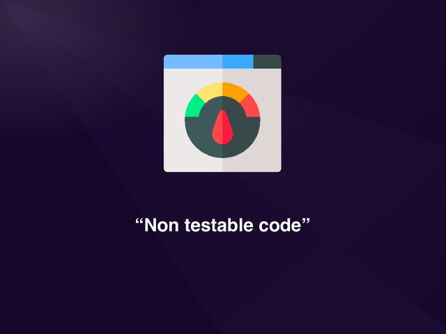 “Non testable code”
