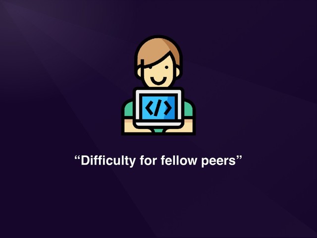 “Difﬁculty for fellow peers”
