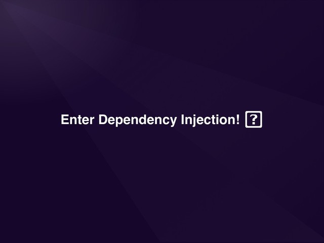 Enter Dependency Injection!

