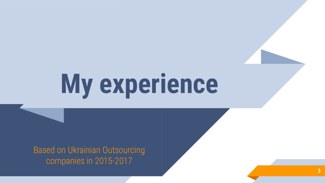 My experience
Based on Ukrainian Outsourcing
companies in 2015-2017
3

