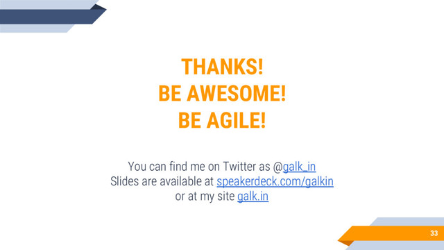 33
THANKS!
BE AWESOME!
BE AGILE!
You can find me on Twitter as @galk_in
Slides are available at speakerdeck.com/galkin
or at my site galk.in
