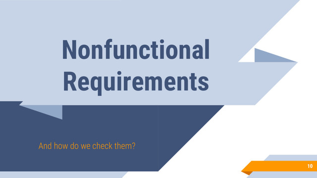 Nonfunctional
Requirements
And how do we check them?
10
