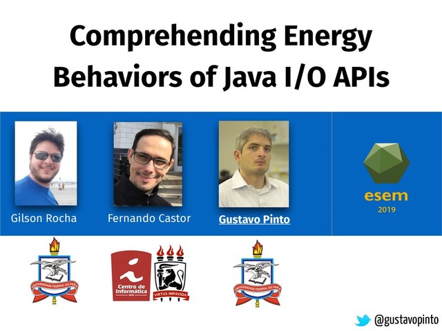 Comprehending Energy
Behaviors of Java I/O APIs
Gilson Rocha
@gustavopinto
Gustavo Pinto
Fernando Castor
