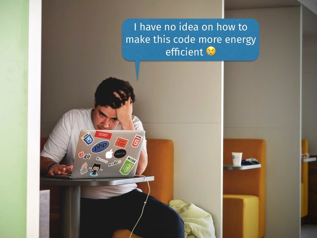 @gustavopinto
I have no idea on how to
make this code more energy
efﬁcient 
