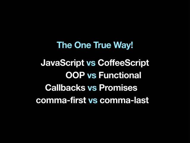 The One True Way!
JavaScript vs CoffeeScript
OOP vs Functional
Callbacks vs Promises
comma-first vs comma-last

