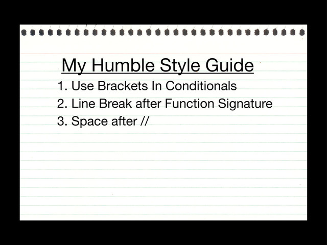 My Humble Style Guide
1. Use Brackets In Conditionals
2. Line Break after Function Signature
3. Space after //
