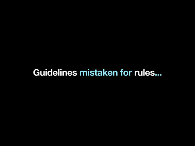 Guidelines mistaken for rules...
