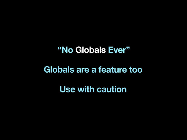 “No Globals Ever”
Globals are a feature too
Use with caution
