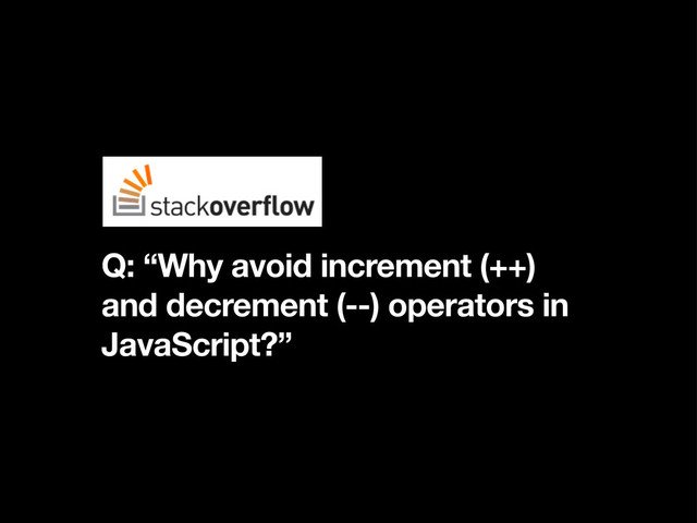 Q: “Why avoid increment (++)
and decrement (--) operators in
JavaScript?”
