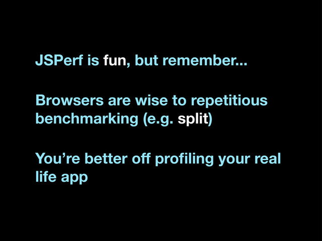 Browsers are wise to repetitious
benchmarking (e.g. split)
You’re better off proﬁling your real
life app
JSPerf is fun, but remember...
