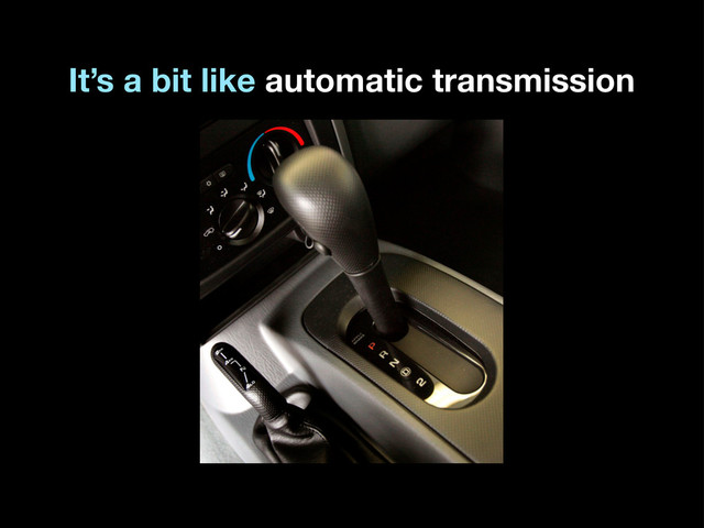 It’s a bit like automatic transmission

