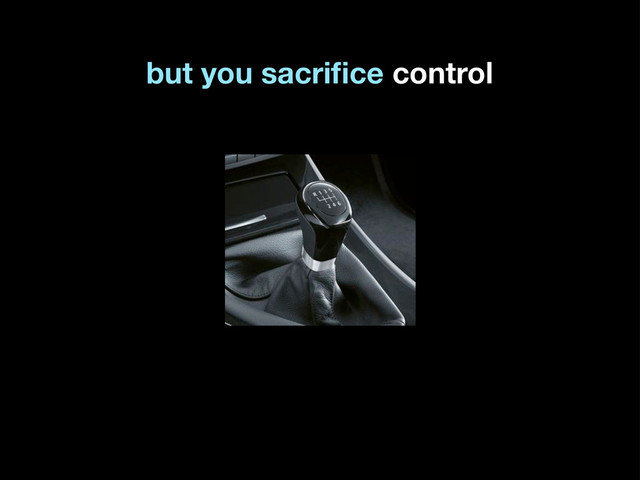 but you sacriﬁce control
