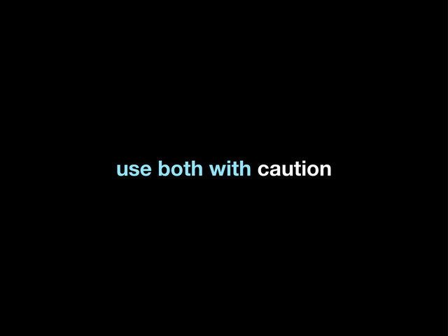 use both with caution

