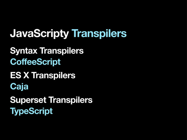 Syntax Transpilers
CoffeeScript
Superset Transpilers
TypeScript
Caja
ES X Transpilers
JavaScripty Transpilers
