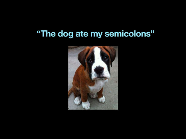 “The dog ate my semicolons”
