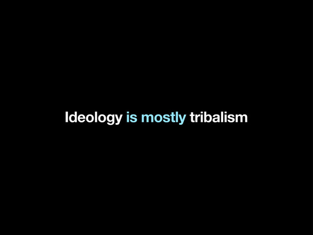 Ideology is mostly tribalism
