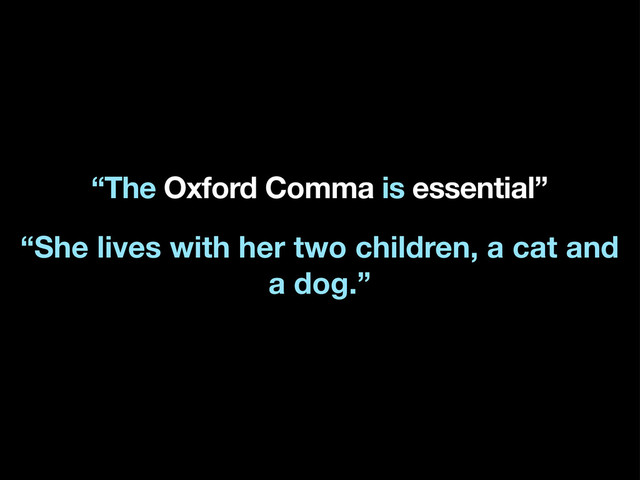 “The Oxford Comma is essential”
“She lives with her two children, a cat and
a dog.”
