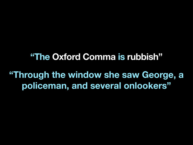 “The Oxford Comma is rubbish”
“Through the window she saw George, a
policeman, and several onlookers”
