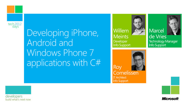 Developing iPhone,
Android and
Windows Phone 7
applications with C#
Roy
Cornelissen
IT Architect,
Info Support
Willem
Meints
Developer,
Info Support
Roy
Cornelissen
IT Architect
Info Support
Willem
Meints
Developer
Info Support
Marcel
de Vries
Technology Manager
Info Support
