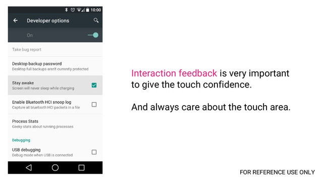 Interaction feedback is very important
to give the touch confidence.
And always care about the touch area.
FOR REFERENCE USE ONLY
