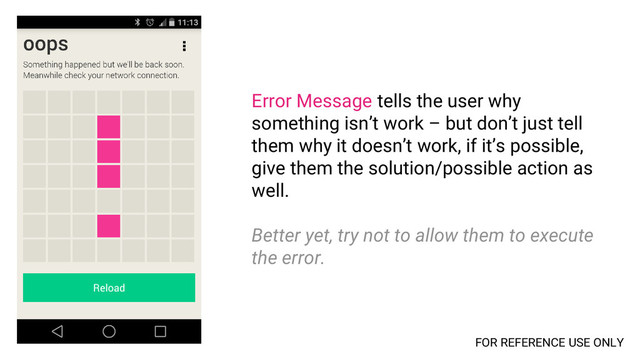 Error Message tells the user why
something isn’t work – but don’t just tell
them why it doesn’t work, if it’s possible,
give them the solution/possible action as
well.
Better yet, try not to allow them to execute
the error.
FOR REFERENCE USE ONLY
