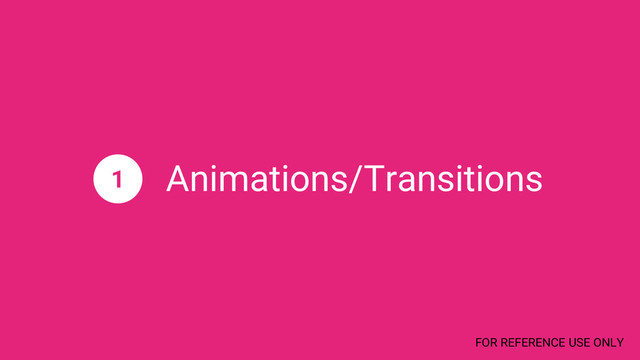 Animations/Transitions
1
FOR REFERENCE USE ONLY
