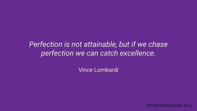 Perfection is not attainable, but if we chase
perfection we can catch excellence.
Vince Lombardi
FOR REFERENCE USE ONLY
