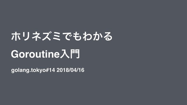 ϗϦωζϛͰ΋Θ͔Δ
Goroutineೖ໳
golang.tokyo#14 2018/04/16
