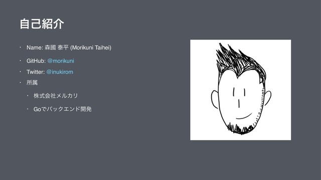 ࣗݾ঺հ
‣ Name: ৿ᅳ ହฏ (Morikuni Taihei)
‣ GitHub: @morikuni
‣ Twitter: @inukirom
‣ ॴଐ
‣ גࣜձࣾϝϧΧϦ
‣ GoͰόοΫΤϯυ։ൃ
