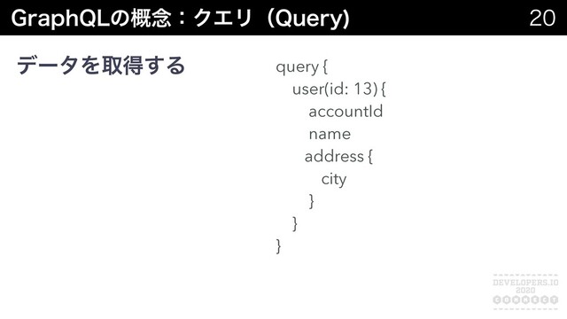 (SBQI2-ͷ֓೦ɿΫΤϦʢ2VFSZ
 

σʔλΛऔಘ͢Δ query {
user(id: 13) {
accountId
name
address {
city
}
}
}
