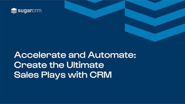 Accelerate and Automate:
Create the Ultimate
Sales Plays with CRM

