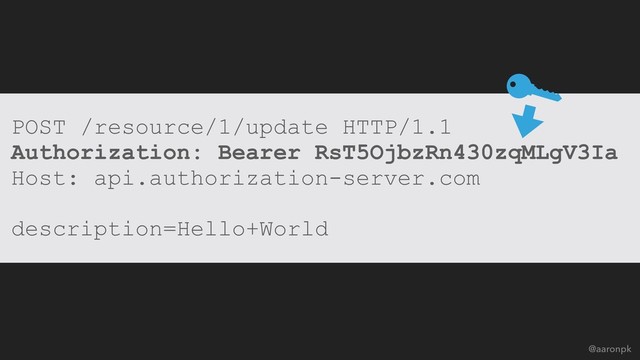 @aaronpk
POST /resource/1/update HTTP/1.1
Authorization: Bearer RsT5OjbzRn430zqMLgV3Ia
Host: api.authorization-server.com
description=Hello+World
