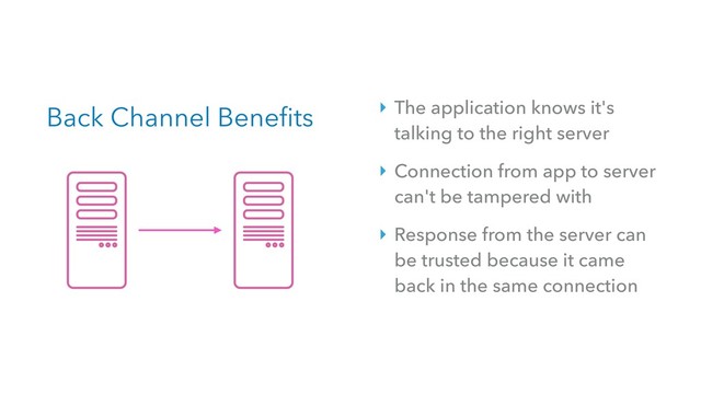 Back Channel Benefits ‣ The application knows it's
talking to the right server
‣ Connection from app to server
can't be tampered with
‣ Response from the server can
be trusted because it came
back in the same connection

