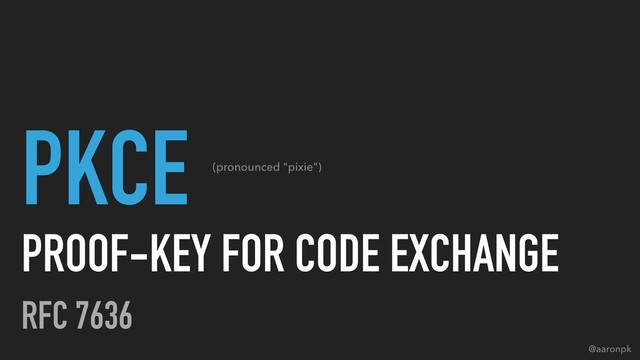 @aaronpk
PKCE
PROOF-KEY FOR CODE EXCHANGE
RFC 7636
(pronounced "pixie")
