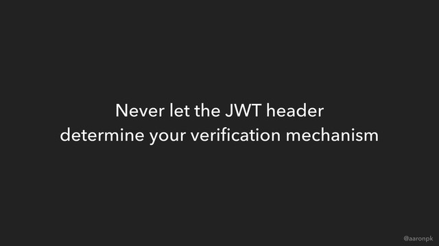 @aaronpk
Never let the JWT header 
determine your veriﬁcation mechanism
