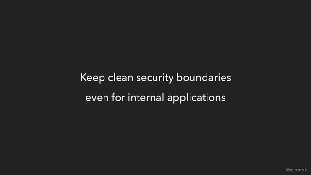 @aaronpk
Keep clean security boundaries
even for internal applications
