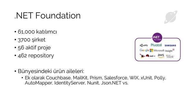 .NET Foundation
• 61,000 katılımcı
• 3700 şirket
• 56 aktif proje
• 462 repository
• Bünyesindeki ürün aileleri:
• Ek olarak Couchbase, MailKit, Prism, Salesforce, WiX, xUnit, Polly,
AutoMapper, IdentityServer, Nunit, Json.NET vs.
