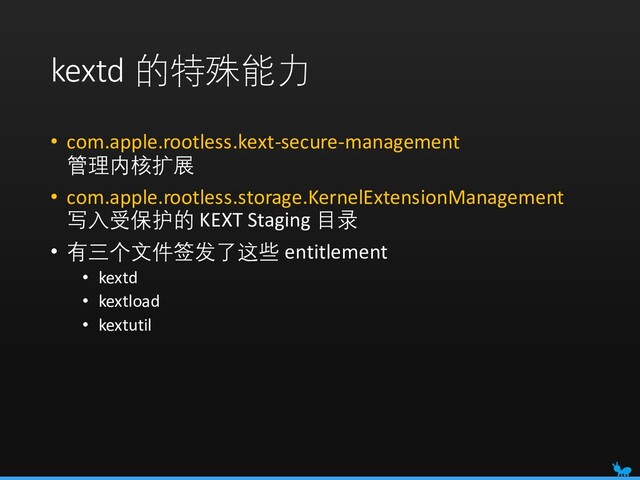 kextd 的特殊能力
• com.apple.rootless.kext-secure-management
管理内核扩展
• com.apple.rootless.storage.KernelExtensionManagement
写入受保护的 KEXT Staging 目录
• 有三个文件签发了这些 entitlement
• kextd
• kextload
• kextutil
