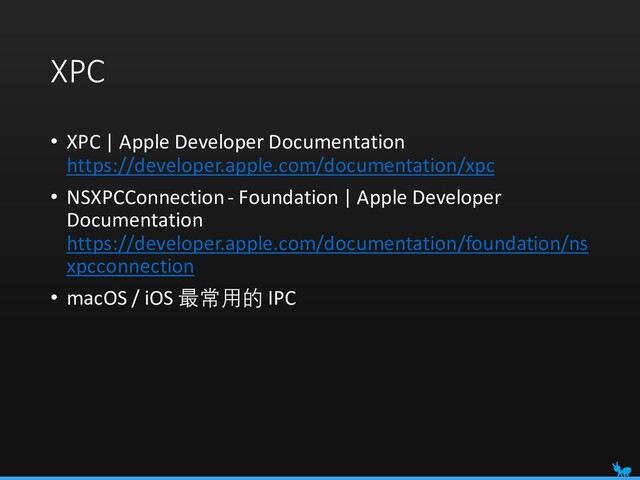 XPC
• XPC | Apple Developer Documentation
https://developer.apple.com/documentation/xpc
• NSXPCConnection- Foundation | Apple Developer
Documentation
https://developer.apple.com/documentation/foundation/ns
xpcconnection
• macOS / iOS 最常用的 IPC
