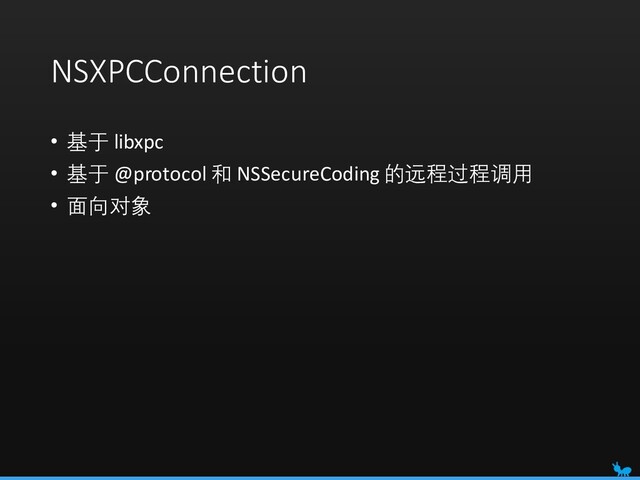 NSXPCConnection
• 基于 libxpc
• 基于 @protocol 和 NSSecureCoding 的远程过程调用
• 面向对象
